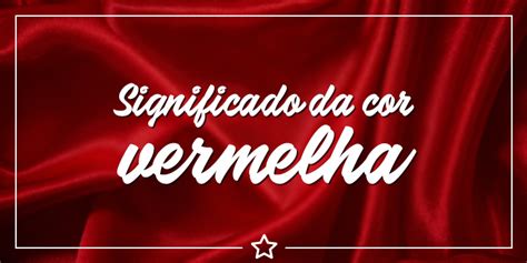 O'que Significa A Cor Vermelha - Significado da Cor Vermelha - Conheça sua influência