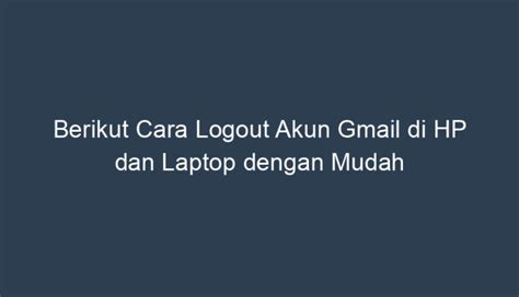 Berikut Cara Logout Akun Gmail Di HP Dan Laptop Dengan Mudah