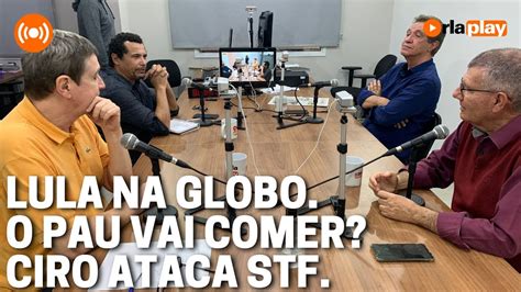 Lula Na Globo Ciro Ataca Stf Debate Na Reda O Youtube