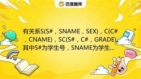 有关系s S ，sname，sex ，c C ，cname ，sc S ，c ，grade 。其中s 为学生号，sname为学生姓名，sex为性别，c 为课程号，cnam 百度教育