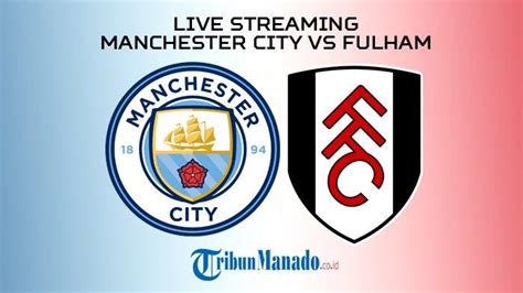 Link Live Streaming Manchester City Vs Fulham Di Liga Inggris Nonton