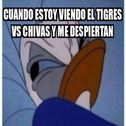 Meme Personalizado Cuando Estoy Viendo El Tigres Vs Chivas Y Me