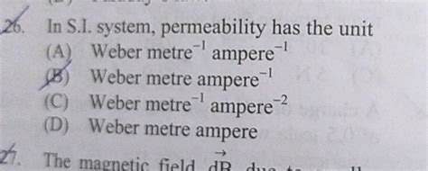 26. In S.I. system, permeability has the unit (A) Weber metre -' ampere ...