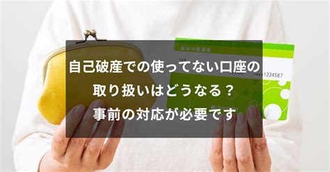 自己破産での使ってない口座の取り扱いはどうなる？事前の対応が必要です