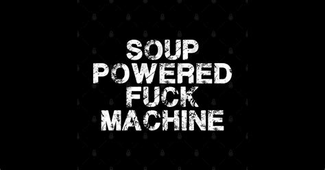 Soup Powered Fuck Machine Funny Soup Powered Fuck Machine Sticker TeePublic