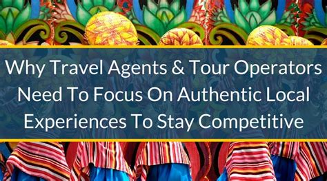 Why Travel Agents Tour Operators Need To Focus On Authentic Local