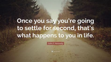 John F Kennedy Quote Once You Say Youre Going To Settle For Second