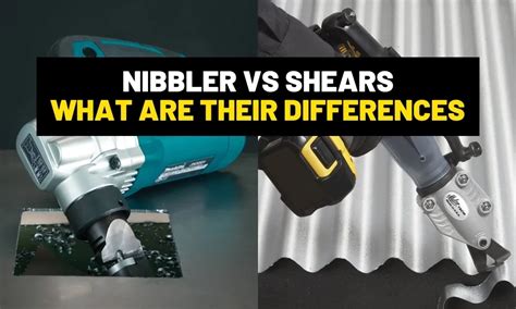 Nibbler Vs Shears: When To Use What Tool?