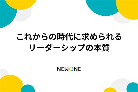 これからの時代に求められるリーダーシップの本質 メソッド 株式会社newone