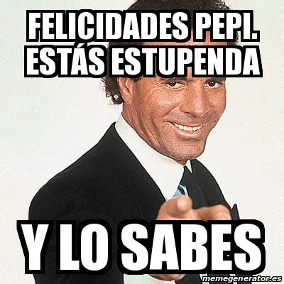 Meme Julio Iglesias Felicidades Pepi Est S Estupenda Y Lo Sabes