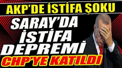 AKP DE İSTİFA ŞOKU SARAY DA İSTİFA DEPREMİ AKP Lİ İSİM CHP YE KATILDI