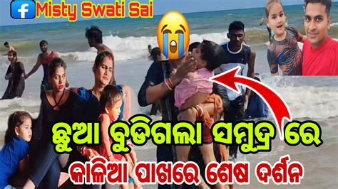 ଛୁଆ ବୁଡିଗଲା ସମୁଦ୍ର ରେ🌊କାଳିଆ ପାଖରେ ଶେଷ ଦର୍ଶନmisty Swati Sai Odia