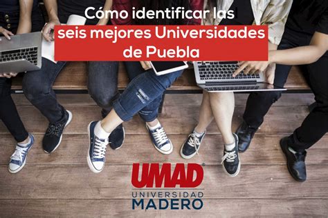 Cómo Identificar Las Seis Mejores Universidades De Puebla Umad