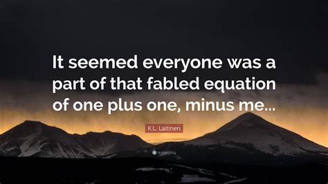 K.L. Laitinen Quote: “It seemed everyone was a part of that fabled
