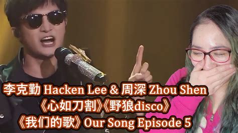 李克勤 Hacken Lee 周深 Zhou Shen 心如刀割野狼disco我们的歌Our Song EP5 Reaction