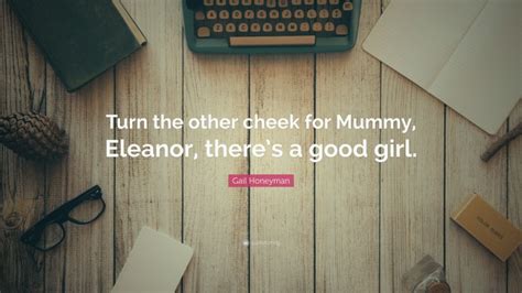 Gail Honeyman Quote Turn The Other Cheek For Mummy Eleanor Theres