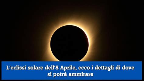 L Eclissi Solare Dell Aprile Ecco I Dettagli Di Dove Si Potr