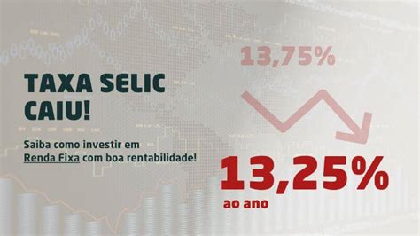 Taxa Selic Caiu Saiba Como Investir Em Renda Fixa Agora