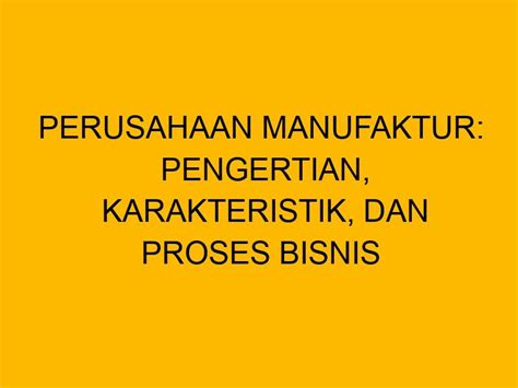 Perusahaan Manufaktur Pengertian Karakteristik Dan Proses Bisnis