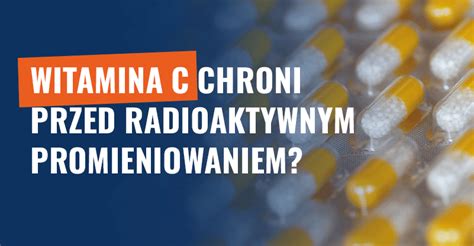 Witamina C Chroni Przed Radioaktywnym Promieniowaniem Fake News