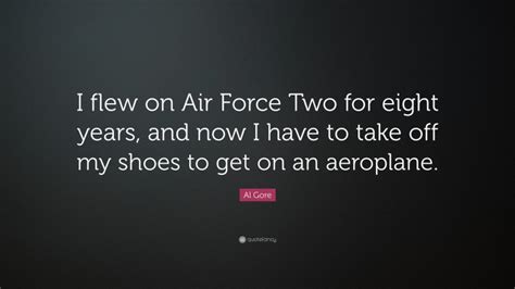 Al Gore Quote I Flew On Air Force Two For Eight Years And Now I Have