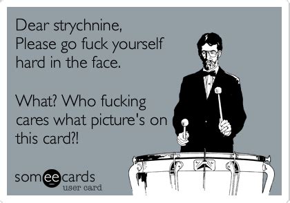 Dear Strychnine Please Go Fuck Yourself Long And Hard What Who