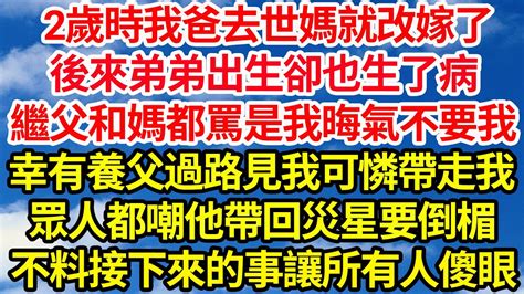 2歲時我爸去世媽就改嫁了，後來弟弟出生卻也生了病，繼父和媽都罵是我晦氣不要我，幸有養父過路見我可憐帶走我，眾人都嘲他帶回災星要倒楣，不料接下來