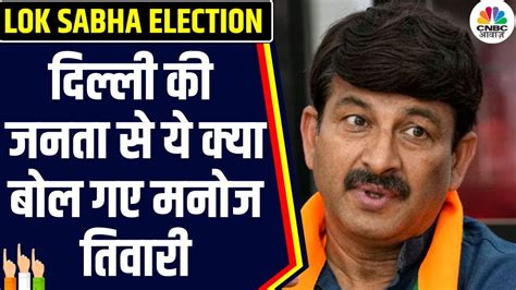 Lok Sabha Election 2024 6th Phase Manoj Tiwari ने की Delhi की जनता से ये अपील Bjp Election