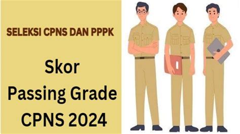 Skor Passing Grade Cpns 2024 Naik Nilai Ambang Batas Skd Skb Berikut