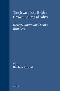 The Jews of the British Crown Colony of Aden: History, Culture, and ...