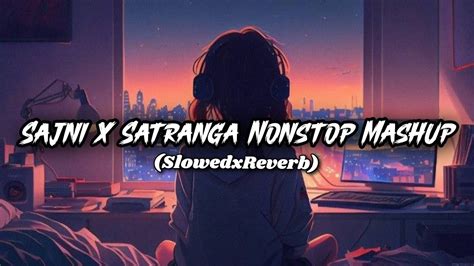 Sajni X Satranga Nonstop Mashup Sanxxlofi Soul Karan Arijit Singh X