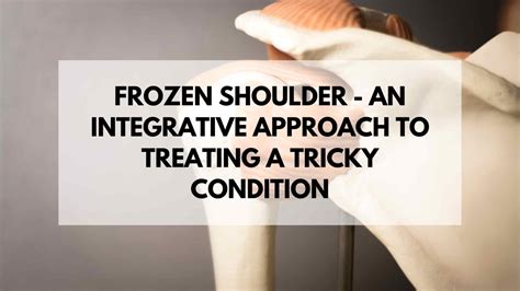 Frozen Shoulder An Integrative Approach To Treating A Tricky Condition Acupuncture Dry