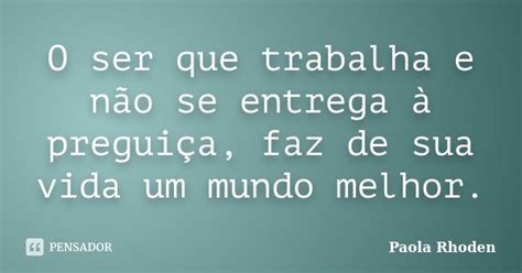 O Ser Que Trabalha E Não Se Entrega à Paola Rhoden Pensador