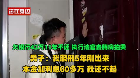 欠银行43万11年不还，执行法官去腾房拍卖！男子：我服刑5年刚出来，本金加利息60多万，我还不起！真实事件 老赖 执行现场 社会百态