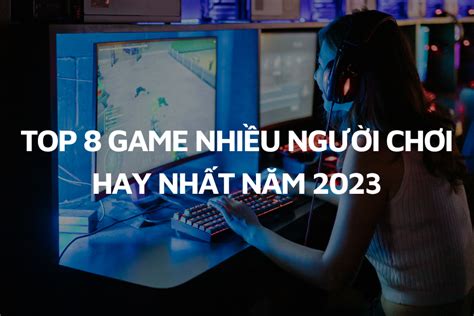 TOP 8 đáng chú ý Những tựa game 2 3 4 người chơi hay nhất 2023