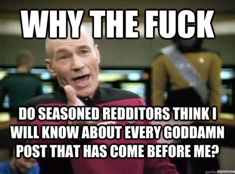 Why The Fuck Do Seasoned Redditors Think I Will Know About Every Goddamn Post That Has Come