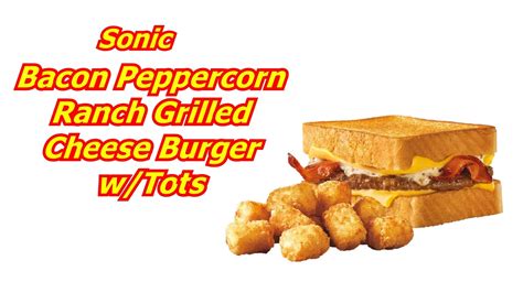 Sonic Bacon Peppercorn Ranch Grilled Cheese Burger And Small Tots Or