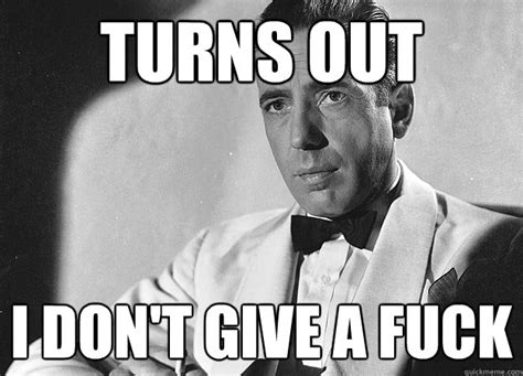 Turns Out I Don T Give A Fuck Bogart Quickmeme