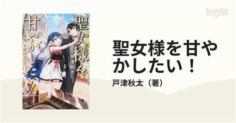 聖女様を甘やかしたい！ ただし勇者、お前はダメだ 2の通販戸津秋太 紙の本：honto本の通販ストア