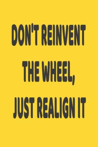 Don T Reinvent The Wheel Just Realign It Lined Notebook By Kingvo