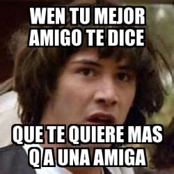 Meme Keanu Reeves Wen Tu Mejor Amigo Te Dice Que Te Quiere Mas Q A