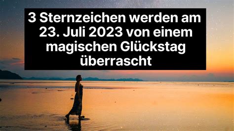 3 Sternzeichen werden am 23 Juli 2023 von einem magischen Glückstag