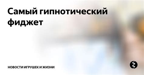 Самый гипнотический фиджет | Новости игрушек и жизни | Дзен