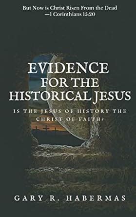 EVIDENCE FOR THE HISTORICAL JESUS: Is the Jesus of History the Christ ...