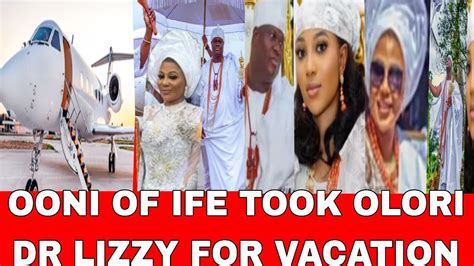 OONI OF IFE TOOK OLORI DR LIZZY FOR VACATION SEE REASON YouTube