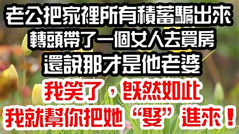 老公把家裡所有積蓄騙出來。轉頭帶了一個女人去買房，還說那才是他老婆。我笑了，既然如此，我就幫你把她“娶”進來！為人處世 生活經驗 情感