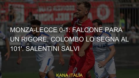 Monza Lecce 0 1 Falcone Para Un Rigore Colombo Lo Segna Al 101