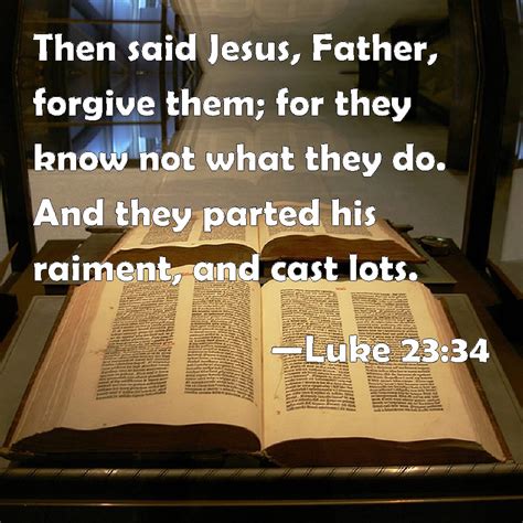 Luke 23:34 Then said Jesus, Father, forgive them; for they know not ...