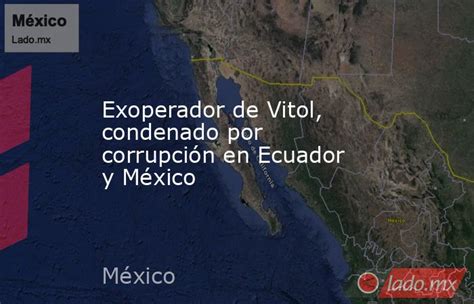 Exoperador De Vitol Condenado Por Corrupción En Ecuador Y México Ladomx