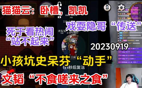 【刘小怂】20230919 猫猫云：卧槽，凯凯！小孩“坑”史呆芬“动手”；文韬“不食嗟来之食”；死于看热闹，极致羞辱“站不起来”；戏耍隐哥